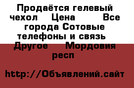 Продаётся гелевый чехол  › Цена ­ 55 - Все города Сотовые телефоны и связь » Другое   . Мордовия респ.